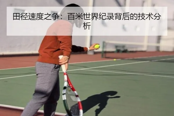 田径速度之争：百米世界纪录背后的技术分析